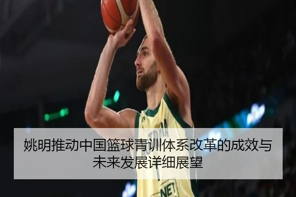 姚明推动中国篮球青训体系改革的成效与未来发展详细展望
